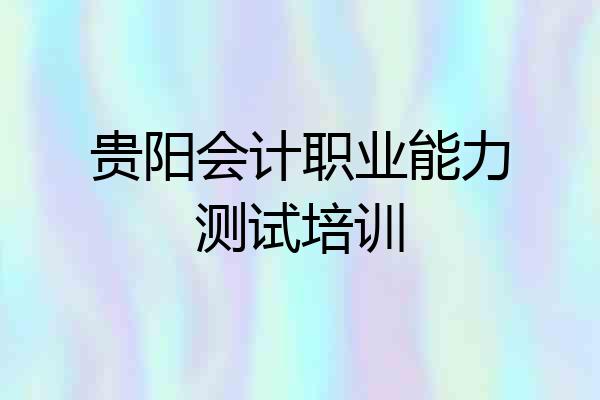 贵阳会计职业能力测试培训