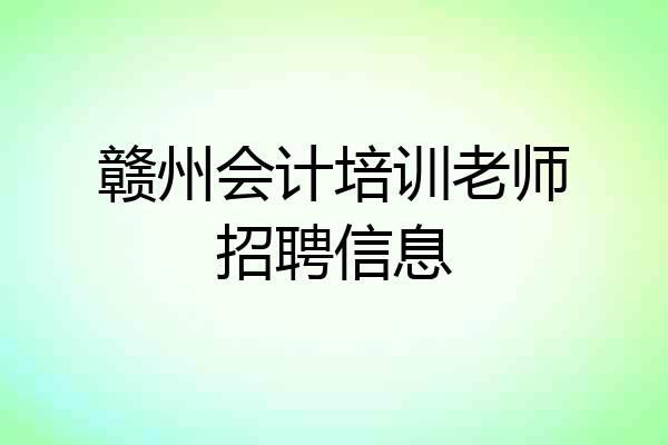 赣州会计培训老师招聘信息