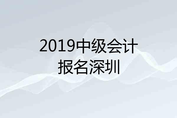 2019中级会计报名深圳
