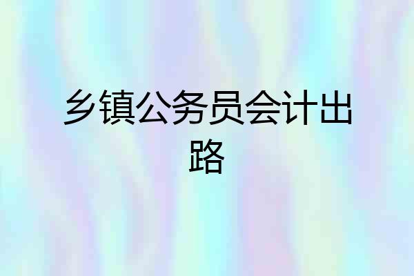 乡镇公务员会计出路