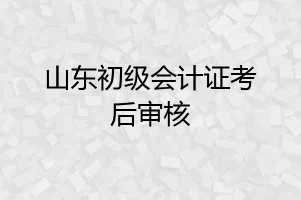 山东初级会计证考后审核