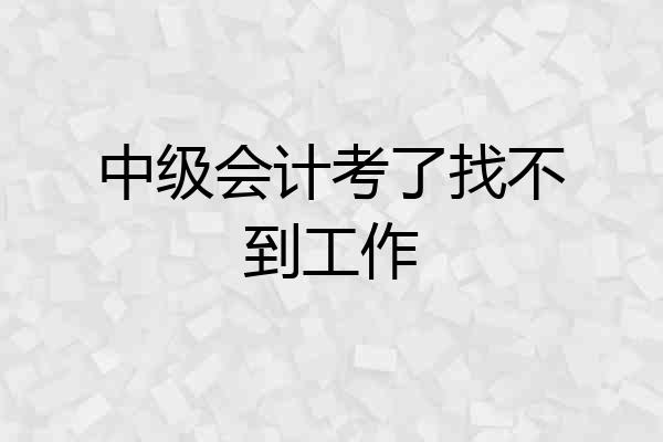 中级会计考了找不到工作