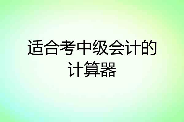 适合考中级会计的计算器