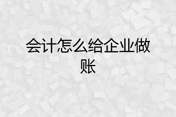 会计怎么给企业做账