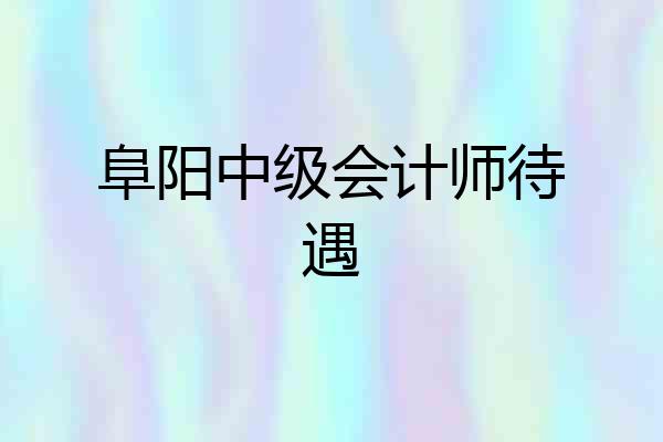 阜阳中级会计师待遇