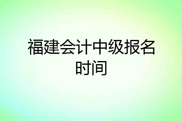 福建会计中级报名时间