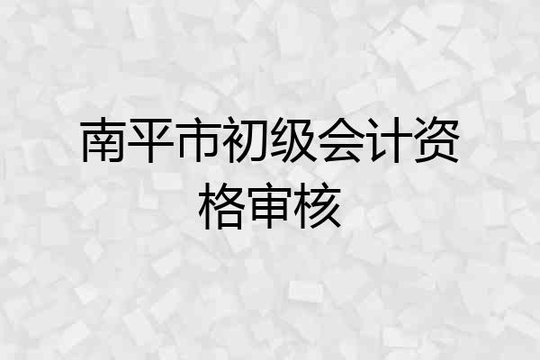 南平市初级会计资格审核