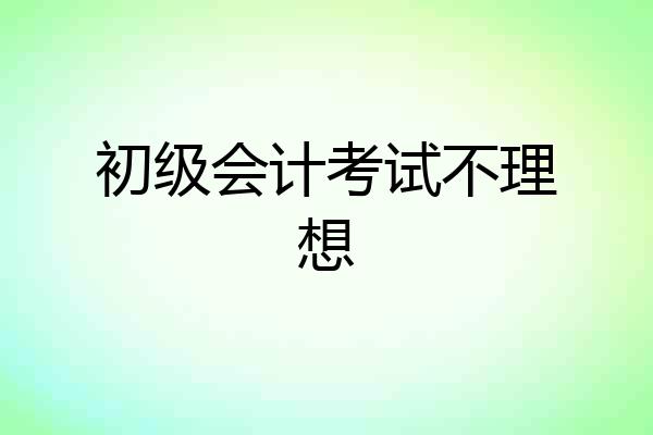 初级会计考试不理想