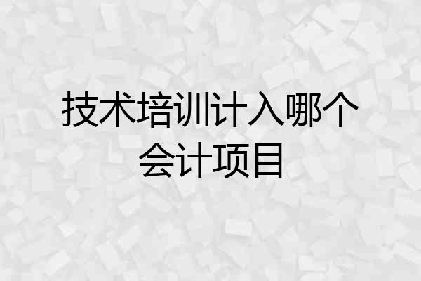 技术培训计入哪个会计项目