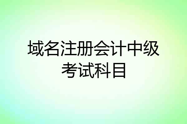 域名注册会计中级考试科目