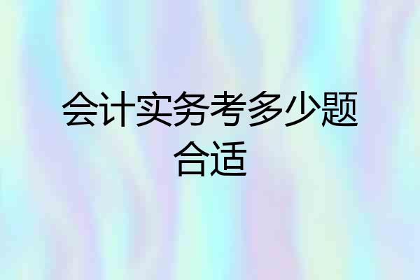 会计实务考多少题合适