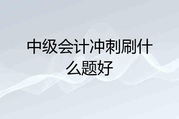 中级会计冲刺刷什么题好