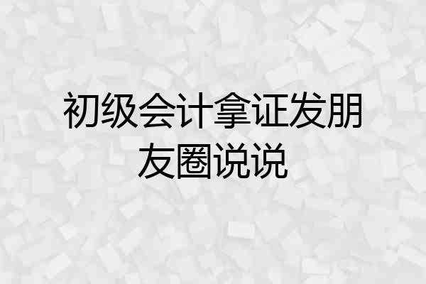 初级会计拿证发朋友圈说说
