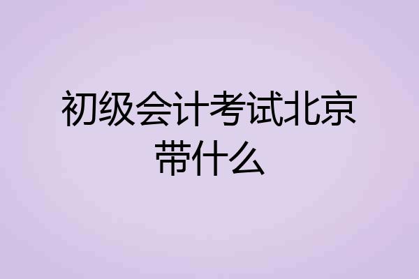 初级会计考试北京带什么