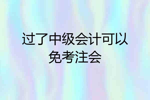 过了中级会计可以免考注会