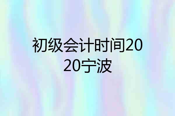 初级会计时间2020宁波