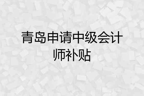 青岛申请中级会计师补贴