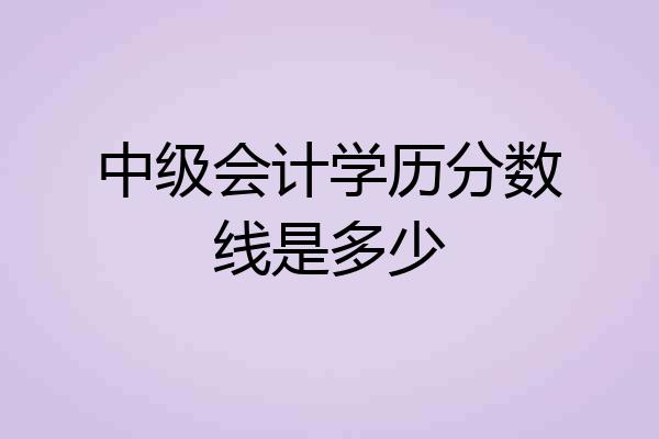 中级会计学历分数线是多少