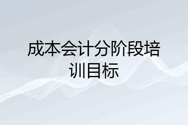 成本会计分阶段培训目标