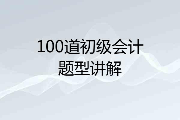 100道初级会计题型讲解