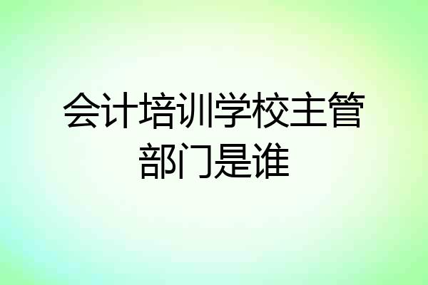 会计培训学校主管部门是谁