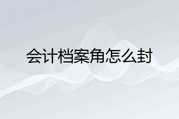 会计档案角怎么封