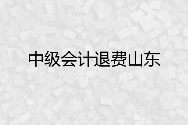 中级会计退费山东