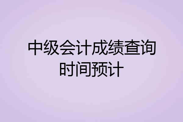 中级会计成绩查询时间预计