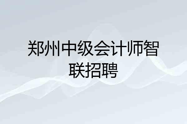 郑州中级会计师智联招聘