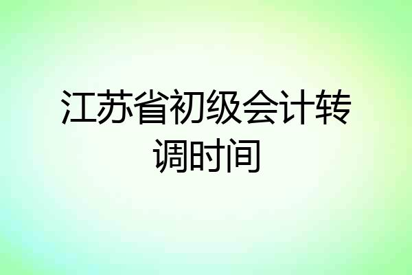 江苏省初级会计转调时间