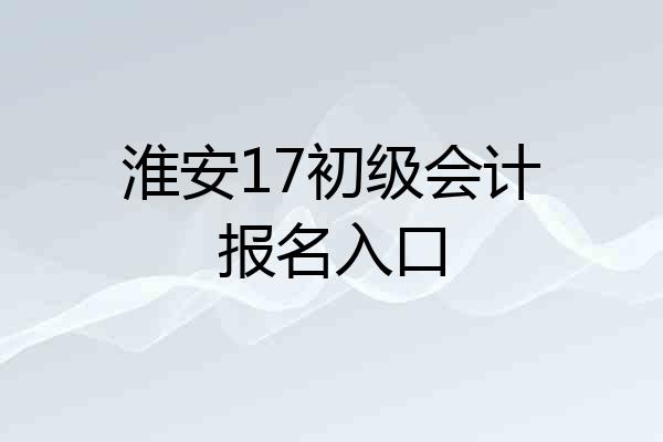 淮安17初级会计报名入口