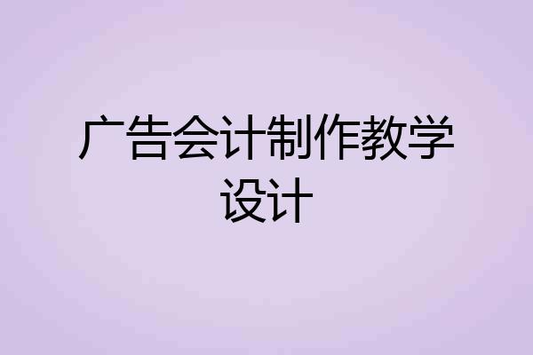 广告会计制作教学设计