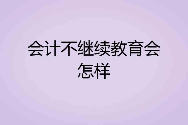 会计不继续教育会怎样