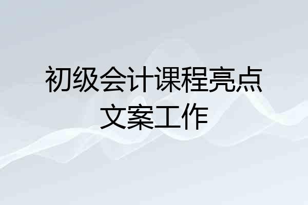 初级会计课程亮点文案工作