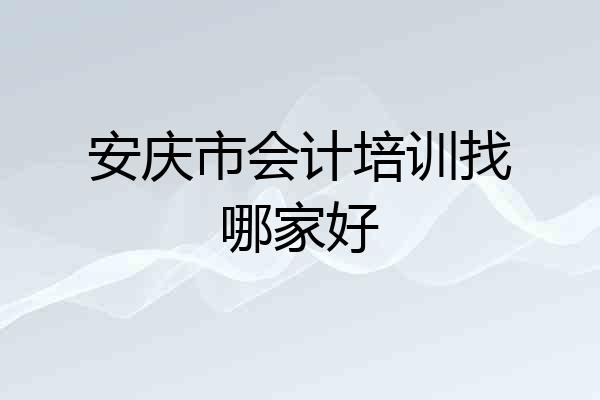 安庆市会计培训找哪家好