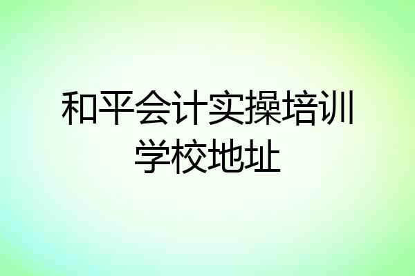 和平会计实操培训学校地址