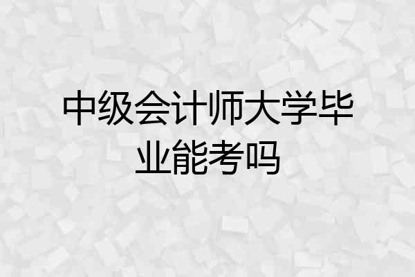 中级会计师大学毕业能考吗