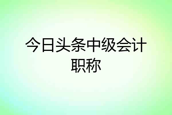 今日头条中级会计职称