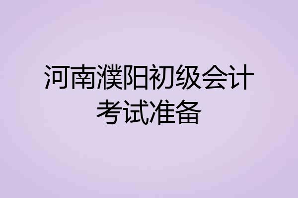 河南濮阳初级会计考试准备
