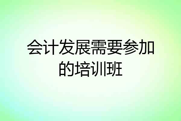 会计发展需要参加的培训班