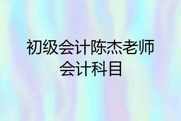 初级会计陈杰老师会计科目