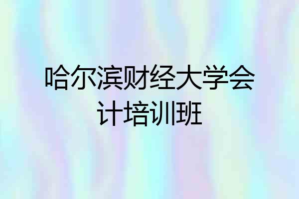 哈尔滨财经大学会计培训班