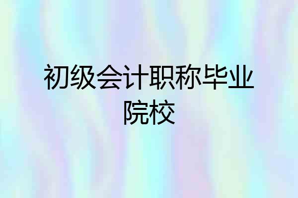 初级会计职称毕业院校