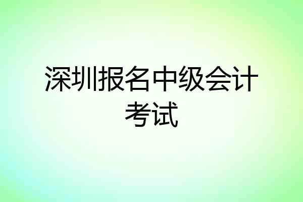 深圳报名中级会计考试