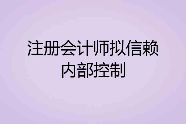 注册会计师拟信赖内部控制