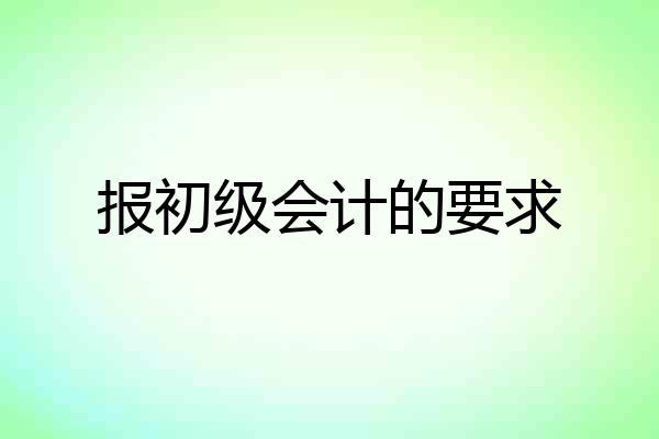 报初级会计的要求