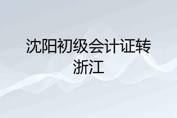 沈阳初级会计证转浙江
