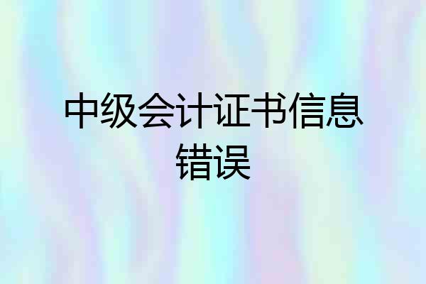 中级会计证书信息错误