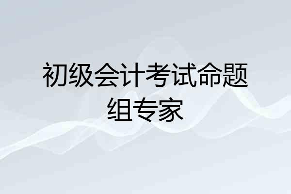 初级会计考试命题组专家
