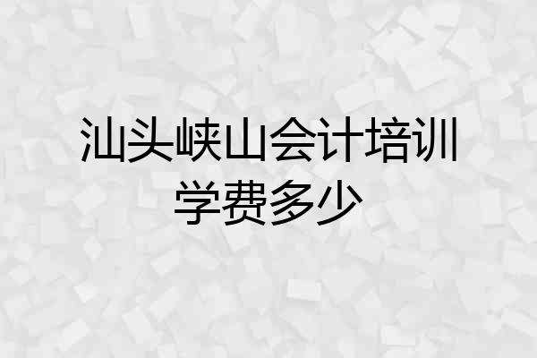 汕头峡山会计培训学费多少